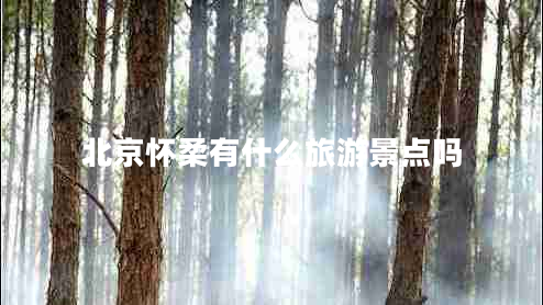北京懷柔有什么旅游景點(diǎn)嗎