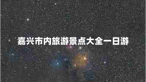 嘉興市內(nèi)旅游景點(diǎn)大全一日游
