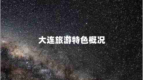 大連旅游特色概況 大連旅游特色概況