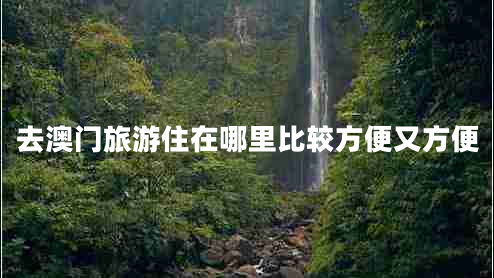 去澳門(mén)旅游住在哪里比較方便又方便