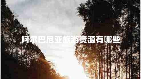 阿爾巴尼亞旅游資源有哪些 阿爾巴尼亞旅游資源有哪些