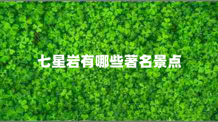 七星巖有哪些著名景點(diǎn)