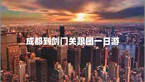 成都到劍門關(guān)跟團一日游