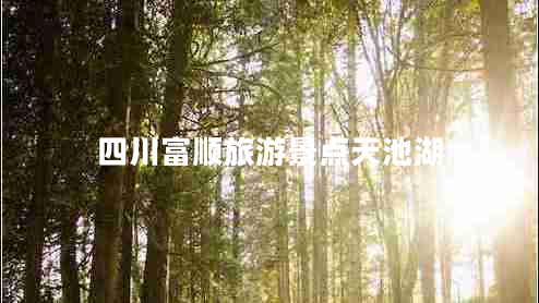 四川富順旅游景點天池湖