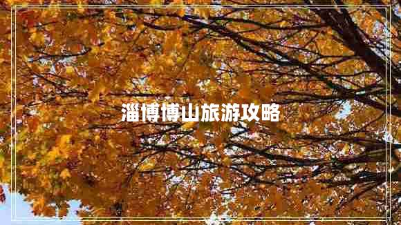 淄博博山旅游攻略 淄博博山旅游攻略