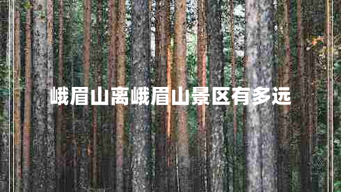 峨眉山離峨眉山景區(qū)有多遠