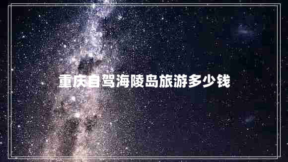 重慶自駕海陵島旅游多少錢
