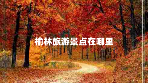 榆林旅游景點在哪里