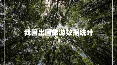 我國(guó)出國(guó)旅游數(shù)據(jù)統(tǒng)計(jì)