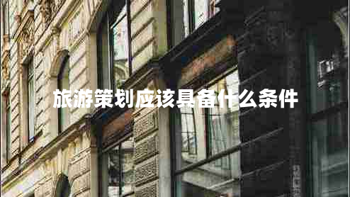 旅游策劃應(yīng)該具備什么條件