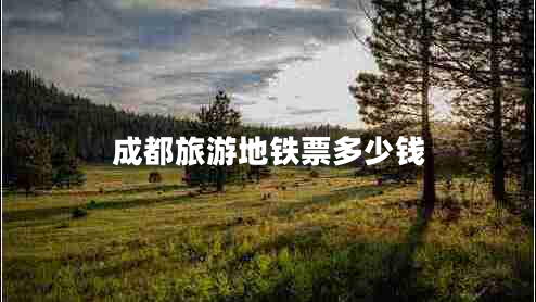 成都旅游地鐵票多少錢