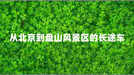 從北京到盤山風(fēng)景區(qū)的長途車 從北京到盤山風(fēng)景區(qū)的長途車
