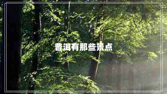 普洱有那些景點(diǎn) 普洱有那些景點(diǎn)