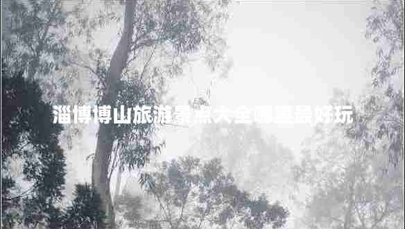 淄博博山旅游景點(diǎn)大全哪里最好玩