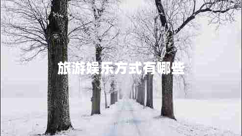 旅游娛樂(lè)方式有哪些 旅游娛樂(lè)方式有哪些