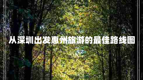 從深圳出發(fā)惠州旅游的最佳路線圖 從深圳出發(fā)惠州旅游的最佳路線圖