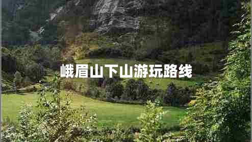 峨眉山下山游玩路線