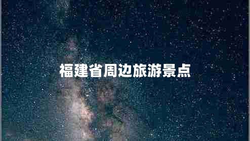 福建省周邊旅游景點(diǎn) 福建省周邊旅游景點(diǎn)