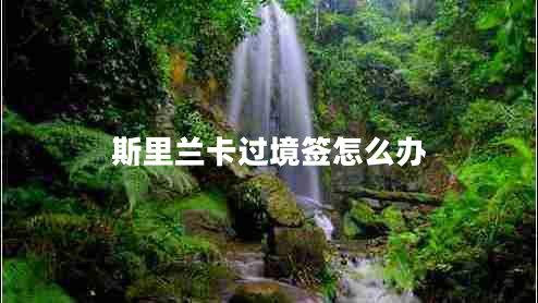 斯里蘭卡過境簽怎么辦