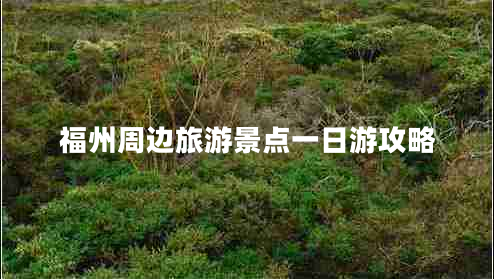 福州周邊旅游景點一日游攻略 福州周邊旅游景點一日游攻略