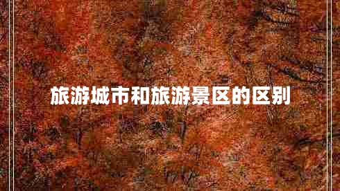 旅游城市和旅游景區(qū)的區(qū)別