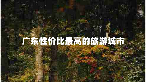 廣東性價比最高的旅游城市