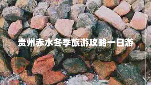 貴州赤水冬季旅游攻略一日游