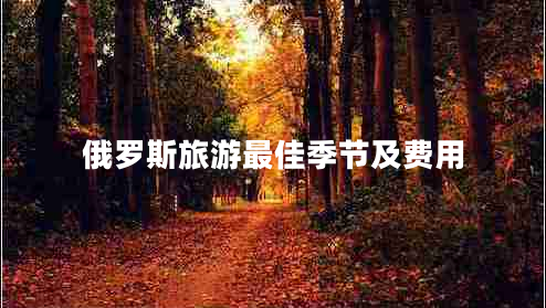 俄羅斯旅游最佳季節(jié)及費(fèi)用 俄羅斯旅游最佳季節(jié)及費(fèi)用