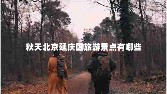 秋天北京延慶區(qū)旅游景點有哪些