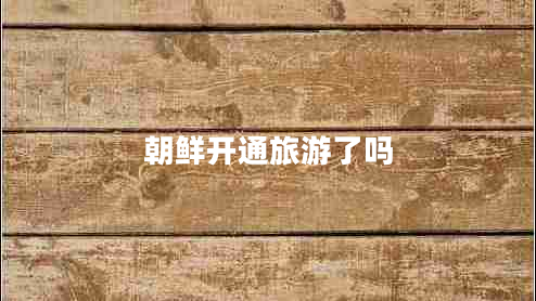 朝鮮開通旅游了嗎
