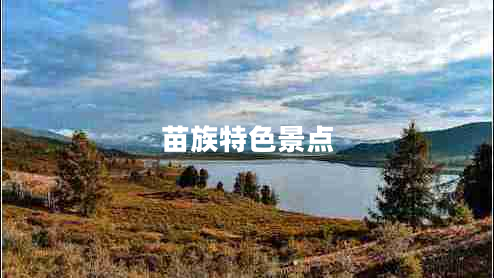 苗族特色景點(diǎn) 苗族特色景點(diǎn)