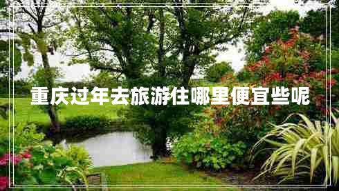 重慶過年去旅游住哪里便宜些呢