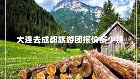 大連去成都旅游團(tuán)報(bào)價(jià)多少錢 大連去成都旅游團(tuán)報(bào)價(jià)多少錢