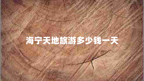海寧天地旅游多少錢一天