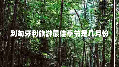 到匈牙利旅游最佳季節(jié)是幾月份