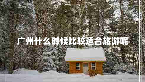 廣州什么時候比較適合旅游呢