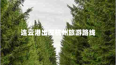 連云港出發(fā)杭州旅游路線 連云港出發(fā)杭州旅游路線