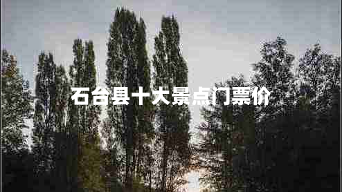 石臺縣十大景點(diǎn)門票價(jià)