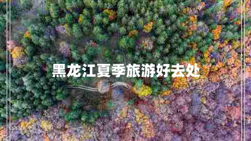 黑龍江夏季旅游好去處