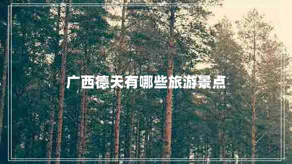 廣西德天有哪些旅游景點(diǎn) 廣西德天有哪些旅游景點(diǎn)