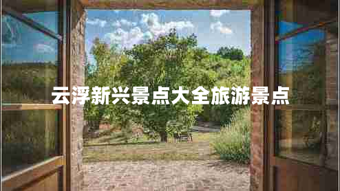 云浮新興景點(diǎn)大全旅游景點(diǎn)