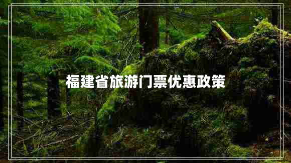 福建省旅游門票優(yōu)惠政策