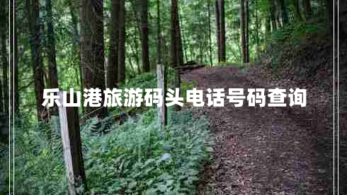 樂山港旅游碼頭電話號碼查詢