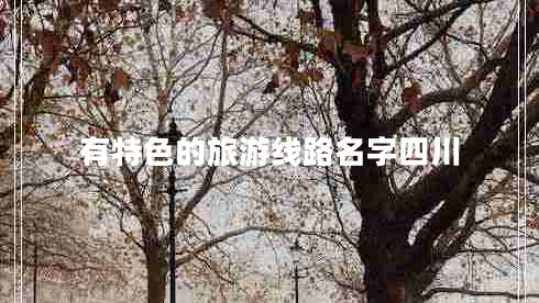 有特色的旅游線路名字四川