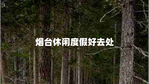 煙臺休閑度假好去處 煙臺休閑度假好去處
