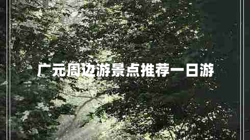 廣元周邊游景點(diǎn)推薦一日游