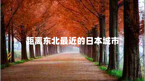距離東北最近的日本城市 距離東北最近的日本城市