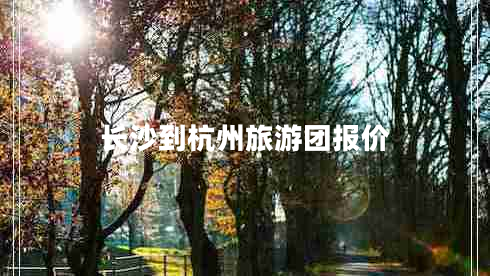 長沙到杭州旅游團(tuán)報(bào)價(jià)