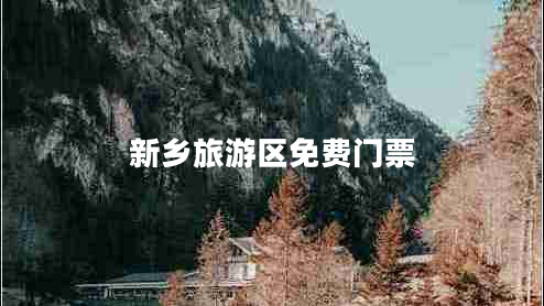 新鄉(xiāng)旅游區(qū)免費(fèi)門票