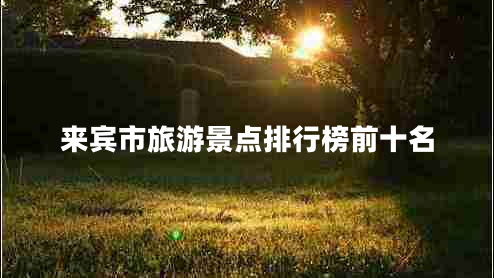 來賓市旅游景點(diǎn)排行榜前十名